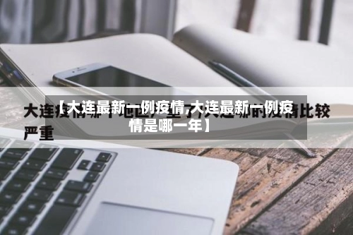 【大连最新一例疫情,大连最新一例疫情是哪一年】-第3张图片