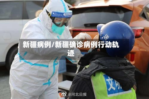 新疆病例/新疆确诊病例行动轨迹