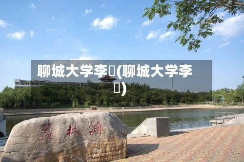 聊城大学李喆(聊城大学李芃)