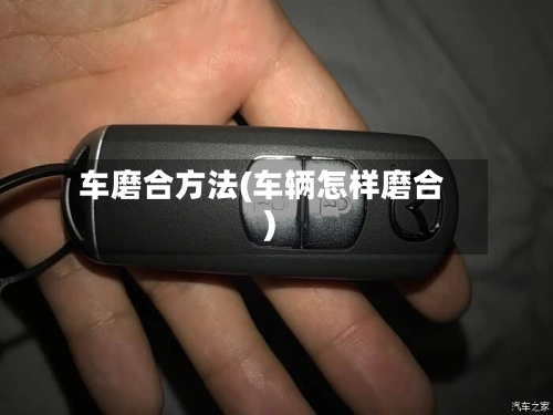 车磨合方法(车辆怎样磨合)-第3张图片