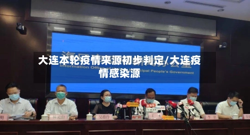 大连本轮疫情来源初步判定/大连疫情感染源