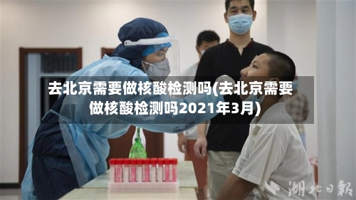 去北京需要做核酸检测吗(去北京需要做核酸检测吗2021年3月)-第2张图片