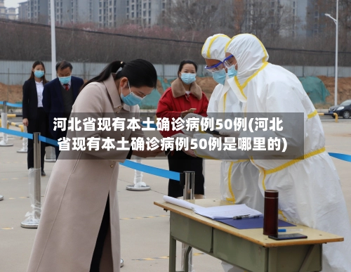 河北省现有本土确诊病例50例(河北省现有本土确诊病例50例是哪里的)