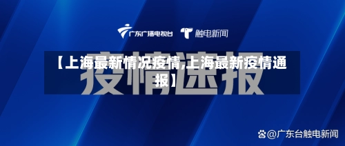 【上海最新情况疫情,上海最新疫情通报】