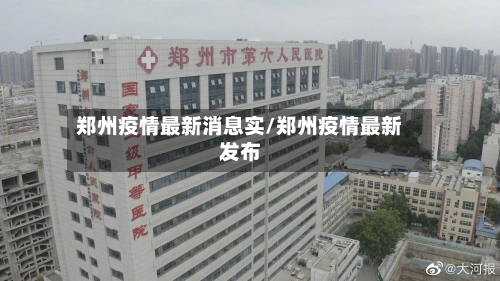 郑州疫情最新消息实/郑州疫情最新发布-第2张图片