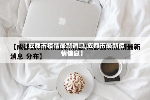 【成都市疫情最新消息,成都市最新疫情信息】-第2张图片