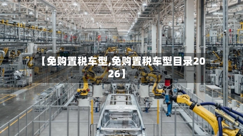 【免购置税车型,免购置税车型目录2026】