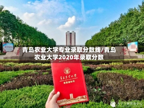 青岛农业大学专业录取分数线/青岛农业大学2020年录取分数-第3张图片