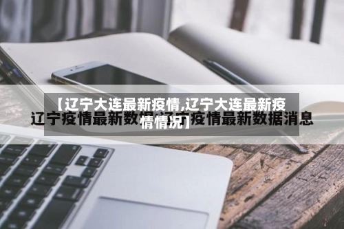 【辽宁大连最新疫情,辽宁大连最新疫情情况】