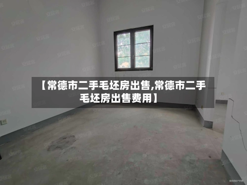 【常德市二手毛坯房出售,常德市二手毛坯房出售费用】-第3张图片