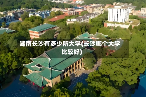 湖南长沙有多少所大学(长沙哪个大学比较好)-第2张图片