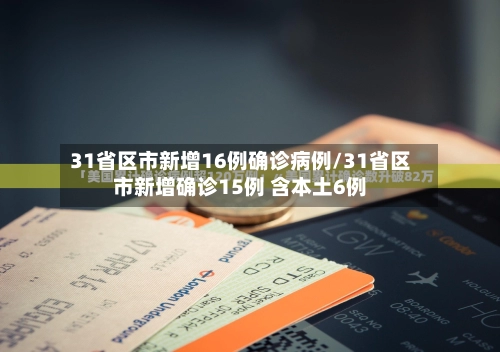 31省区市新增16例确诊病例/31省区市新增确诊15例 含本土6例