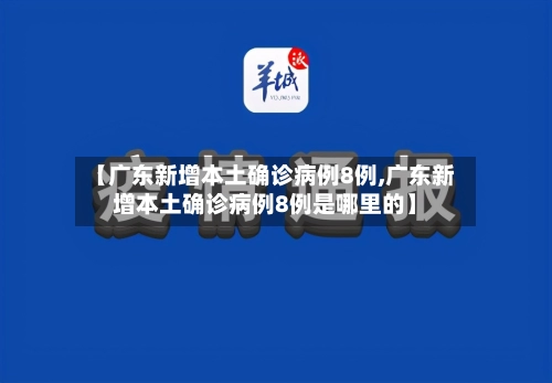 【广东新增本土确诊病例8例,广东新增本土确诊病例8例是哪里的】-第2张图片