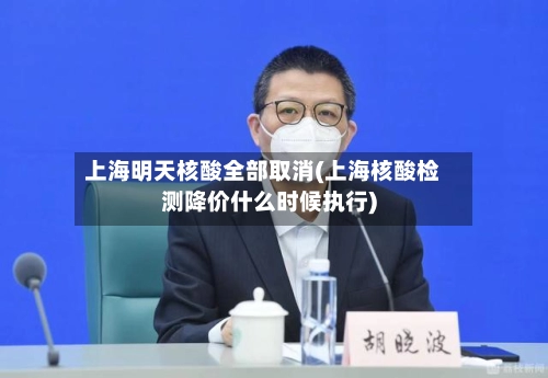 上海明天核酸全部取消(上海核酸检测降价什么时候执行)-第2张图片