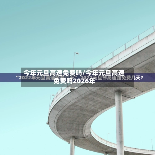 今年元旦高速免费吗/今年元旦高速免费吗2026年