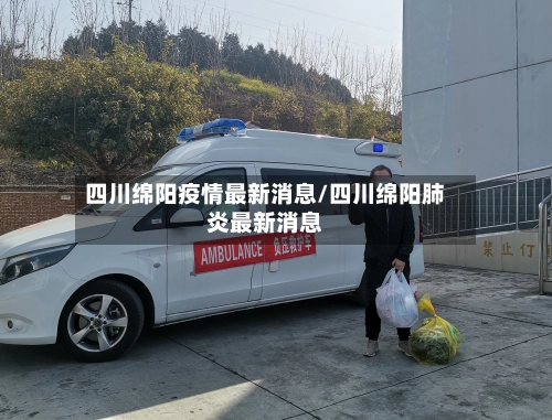 四川绵阳疫情最新消息/四川绵阳肺炎最新消息