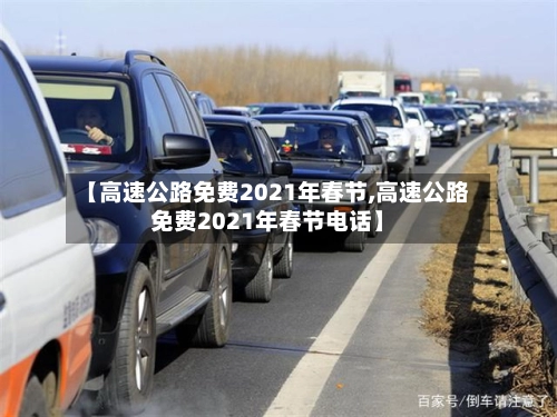 【高速公路免费2021年春节,高速公路免费2021年春节电话】-第2张图片