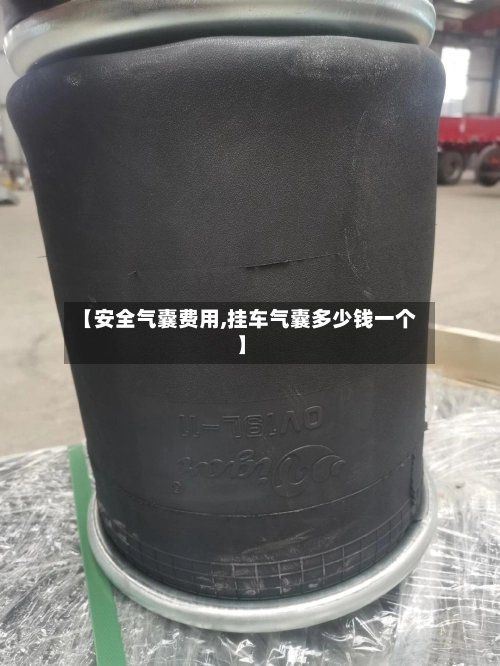 【安全气囊费用,挂车气囊多少钱一个】-第2张图片