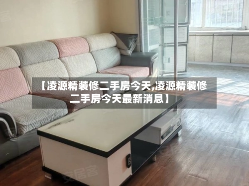 【凌源精装修二手房今天,凌源精装修二手房今天最新消息】