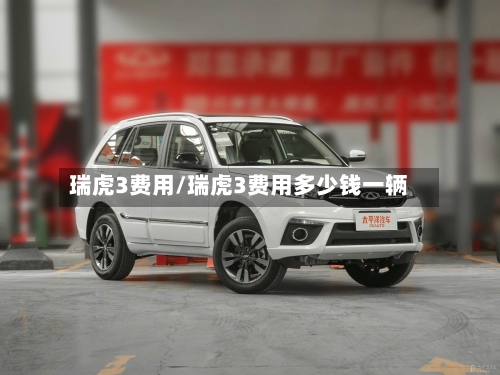 瑞虎3费用/瑞虎3费用多少钱一辆-第2张图片