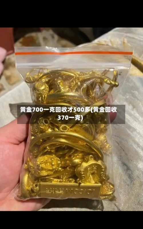 黄金700一克回收才500多(黄金回收370一克)
