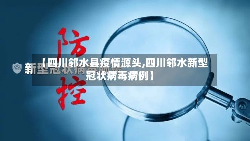【四川邻水县疫情源头,四川邻水新型冠状病毒病例】-第2张图片