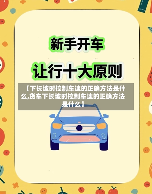 【下长坡时控制车速的正确方法是什么,货车下长坡时控制车速的正确方法是什么】-第2张图片