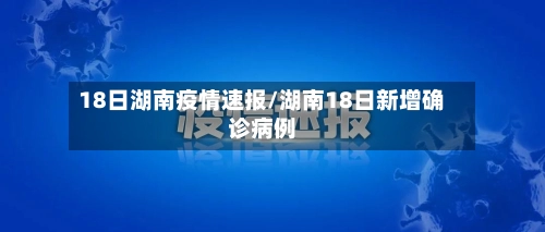 18日湖南疫情速报/湖南18日新增确诊病例