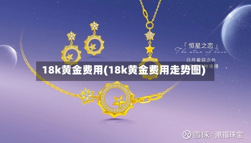 18k黄金费用(18k黄金费用走势图)