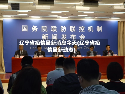 辽宁省疫情最新消息今天(辽宁省疫情最新动态)-第3张图片