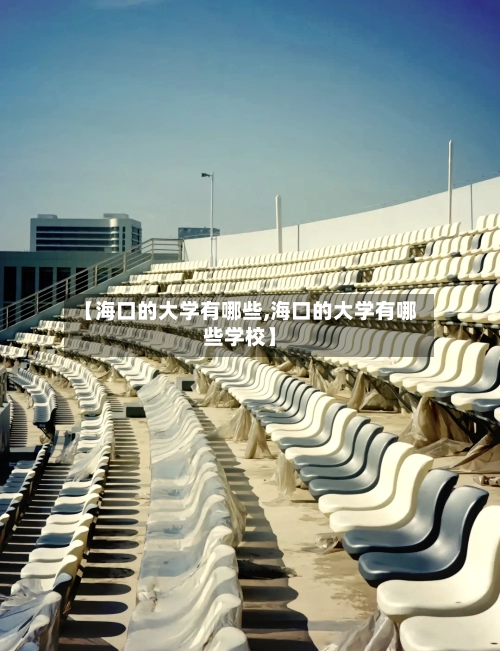 【海口的大学有哪些,海口的大学有哪些学校】