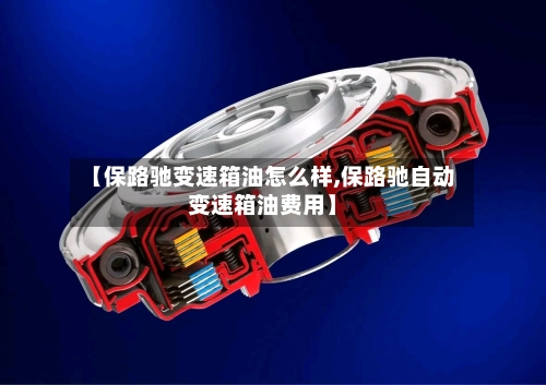 【保路驰变速箱油怎么样,保路驰自动变速箱油费用】