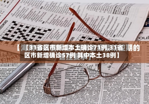 【31省区市新增本土确诊71例,31省区市新增确诊57例 其中本土38例】