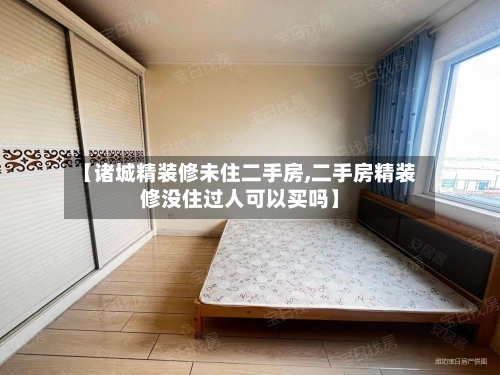 【诸城精装修未住二手房,二手房精装修没住过人可以买吗】