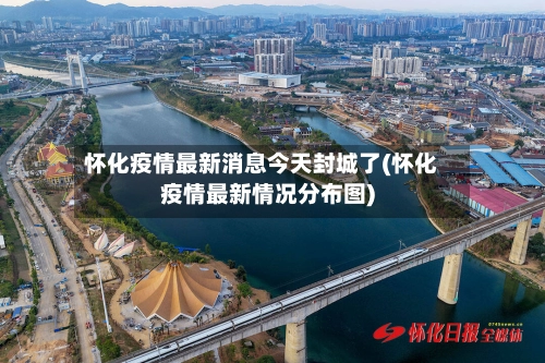 怀化疫情最新消息今天封城了(怀化疫情最新情况分布图)