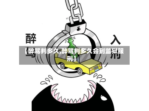 【醉驾判多久,醉驾判多久会到监狱服刑】-第2张图片