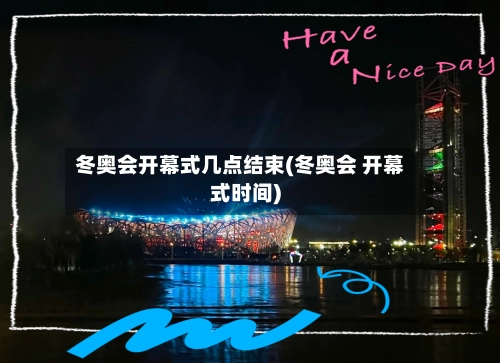 冬奥会开幕式几点结束(冬奥会 开幕式时间)-第2张图片