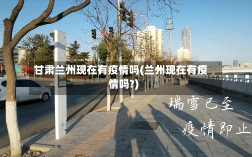甘肃兰州现在有疫情吗(兰州现在有疫情吗?)