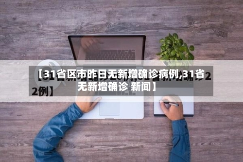 【31省区市昨日无新增确诊病例,31省无新增确诊 新闻】