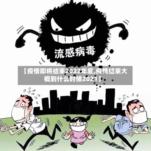 【疫情即将结束2022年底,疫情结束大概到什么时候2021】