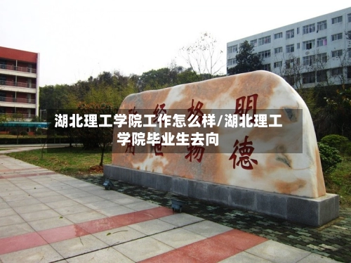 湖北理工学院工作怎么样/湖北理工学院毕业生去向-第3张图片