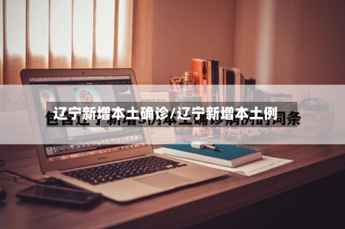 辽宁新增本土确诊/辽宁新增本土例