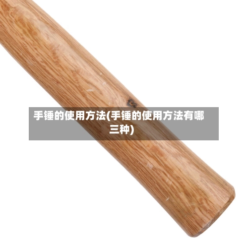 手锤的使用方法(手锤的使用方法有哪三种)