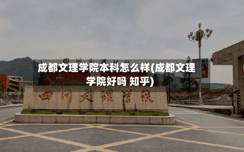 成都文理学院本科怎么样(成都文理学院好吗 知乎)-第2张图片