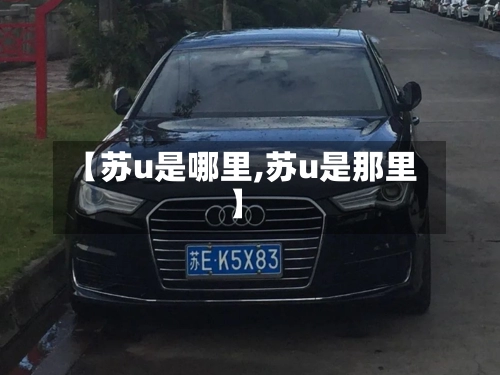 【苏u是哪里,苏u是那里】-第2张图片