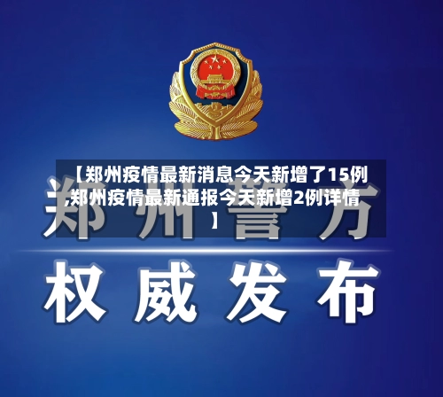 【郑州疫情最新消息今天新增了15例,郑州疫情最新通报今天新增2例详情】