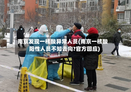 南京发现一核酸异常人员(南京一核酸阳性人员不知去向?官方回应)-第2张图片