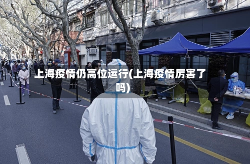 上海疫情仍高位运行(上海疫情厉害了吗)-第2张图片
