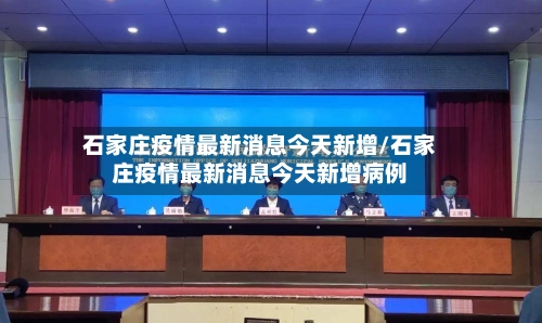 石家庄疫情最新消息今天新增/石家庄疫情最新消息今天新增病例-第2张图片