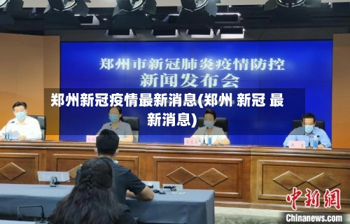 郑州新冠疫情最新消息(郑州 新冠 最新消息)